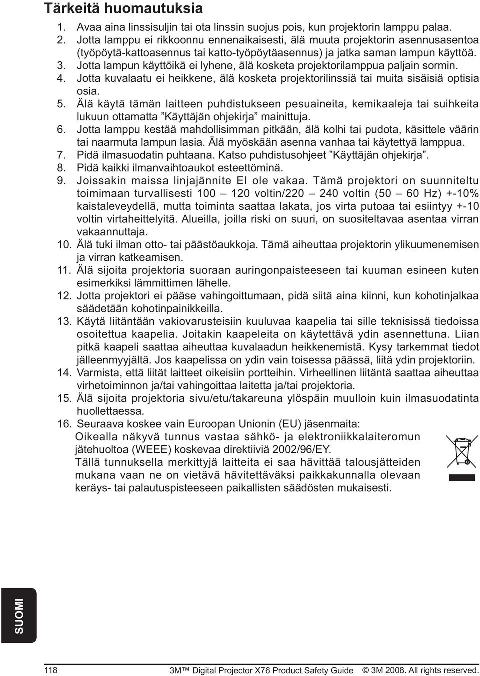 Jotta lampun käyttöikä ei lyhene, älä kosketa projektorilamppua paljain sormin. 4. Jotta kuvalaatu ei heikkene, älä kosketa projektorilinssiä tai muita sisäisiä optisia osia. 5.
