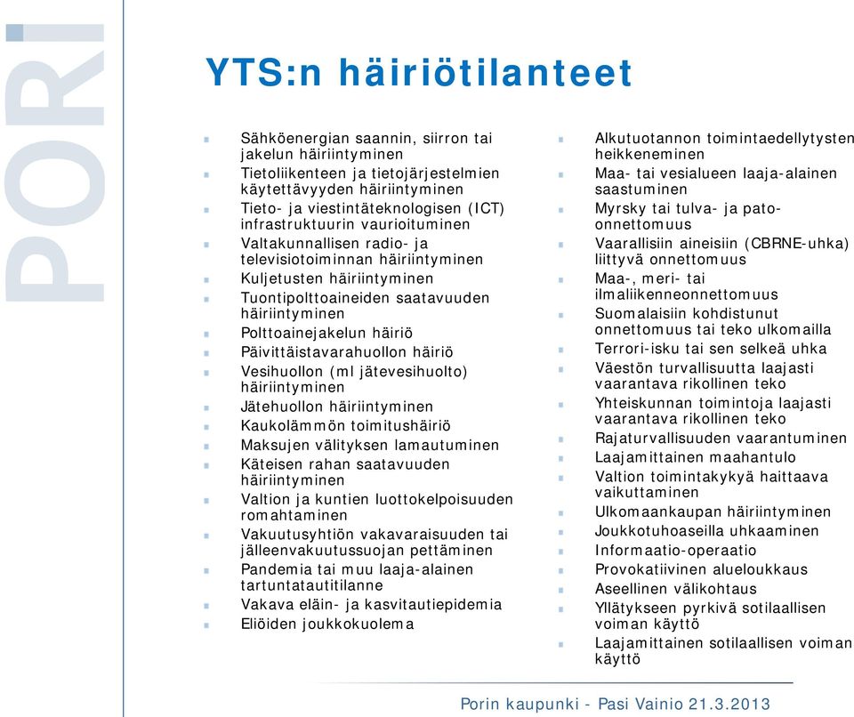 Päivittäistavarahuollon häiriö Vesihuollon (ml jätevesihuolto) häiriintyminen Jätehuollon häiriintyminen Kaukolämmön toimitushäiriö Maksujen välityksen lamautuminen Käteisen rahan saatavuuden