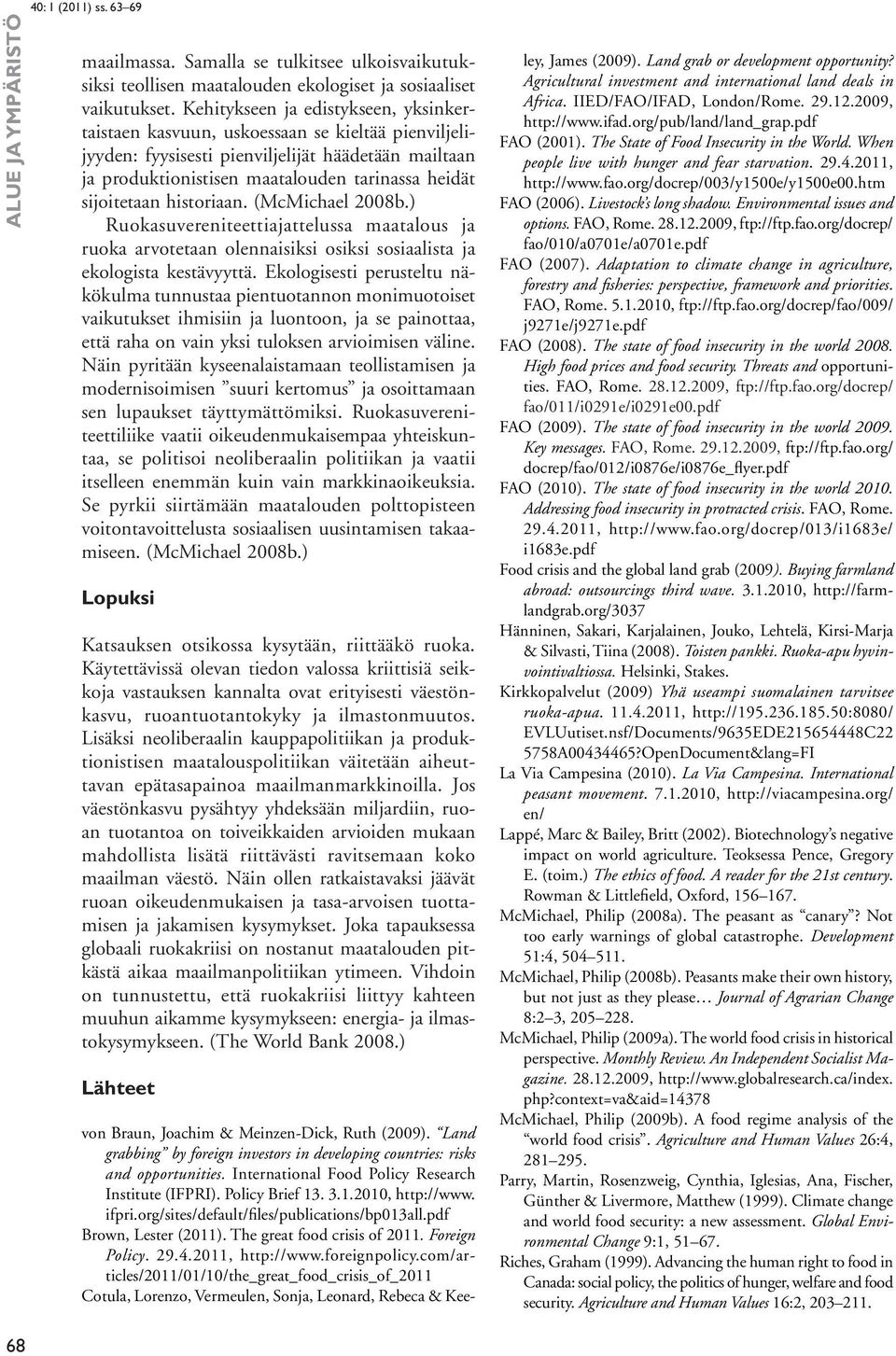 sijoitetaan historiaan. (McMichael 2008b.) Ruokasuvereniteettiajattelussa maatalous ja ruoka arvotetaan olennaisiksi osiksi sosiaalista ja ekologista kestävyyttä.