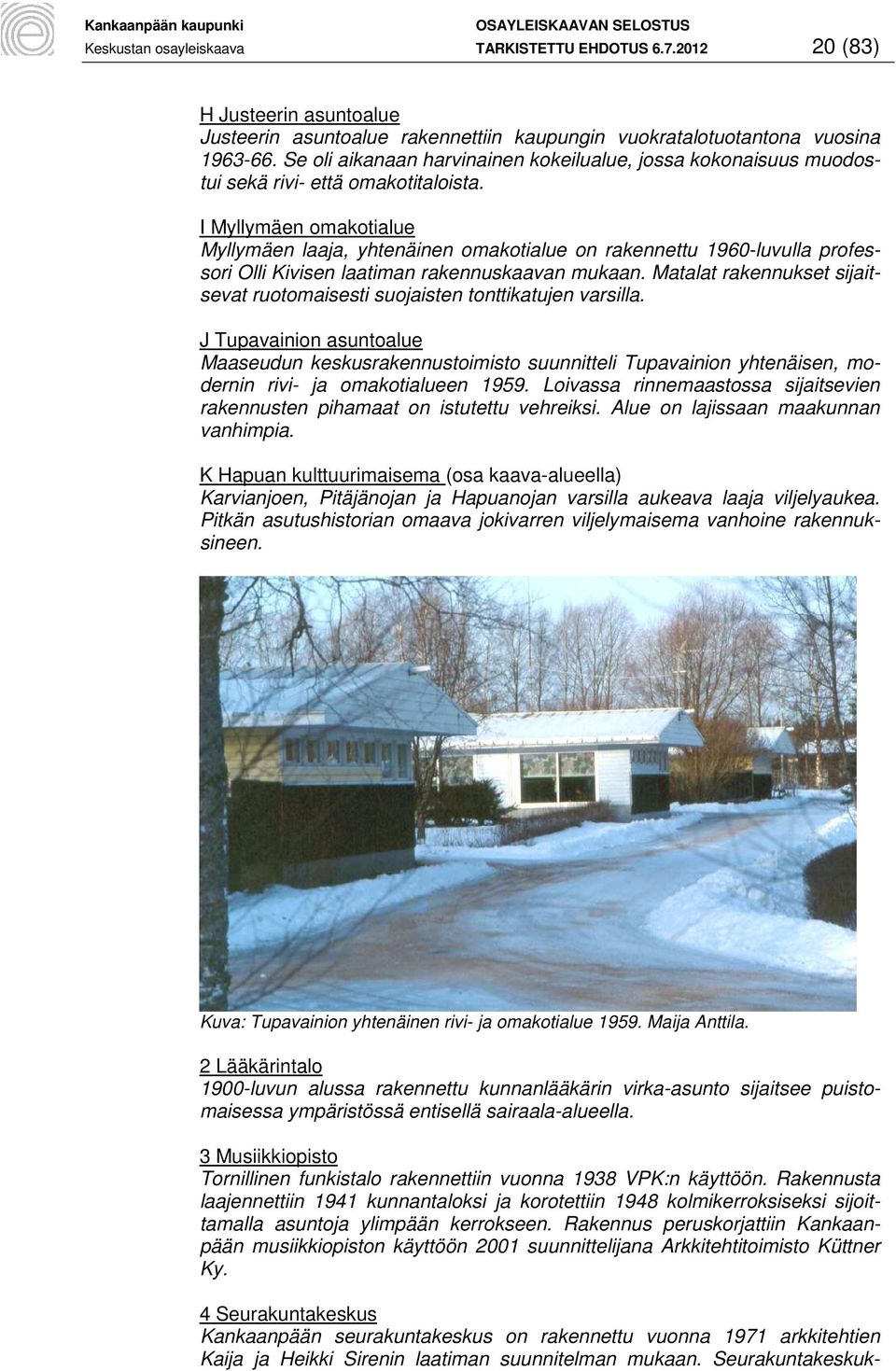 I Myllymäen omakotialue Myllymäen laaja, yhtenäinen omakotialue on rakennettu 1960-luvulla professori Olli Kivisen laatiman rakennuskaavan mukaan.