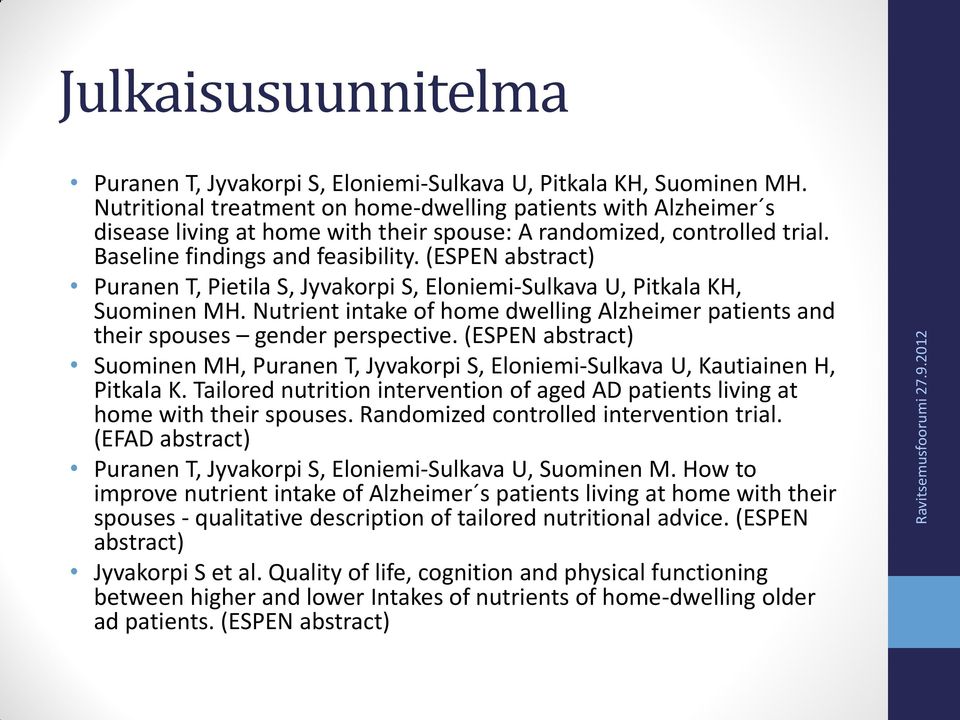 (ESPEN abstract) Puranen T, Pietila S, Jyvakorpi S, Eloniemi-Sulkava U, Pitkala KH, Suominen MH. Nutrient intake of home dwelling Alzheimer patients and their spouses gender perspective.