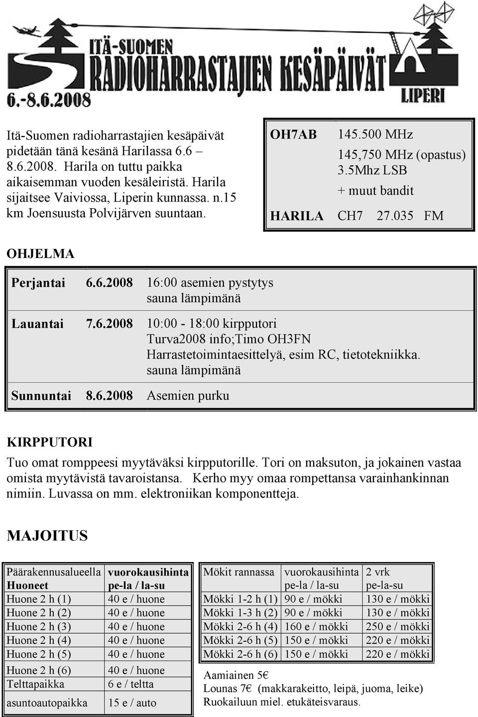 6.2008 16:00 asemien pystytys sauna lämpimänä 7.6.2008 10:00-18:00 kirpputori Turva2008 info;timo OH3FN Harrastetoimintaesittelyä, esim RC, tietotekniikka. sauna lämpimänä 8.6.2008 Asemien purku KIRPPUTORI Tuo omat romppeesi myytäväksi kirpputorille.