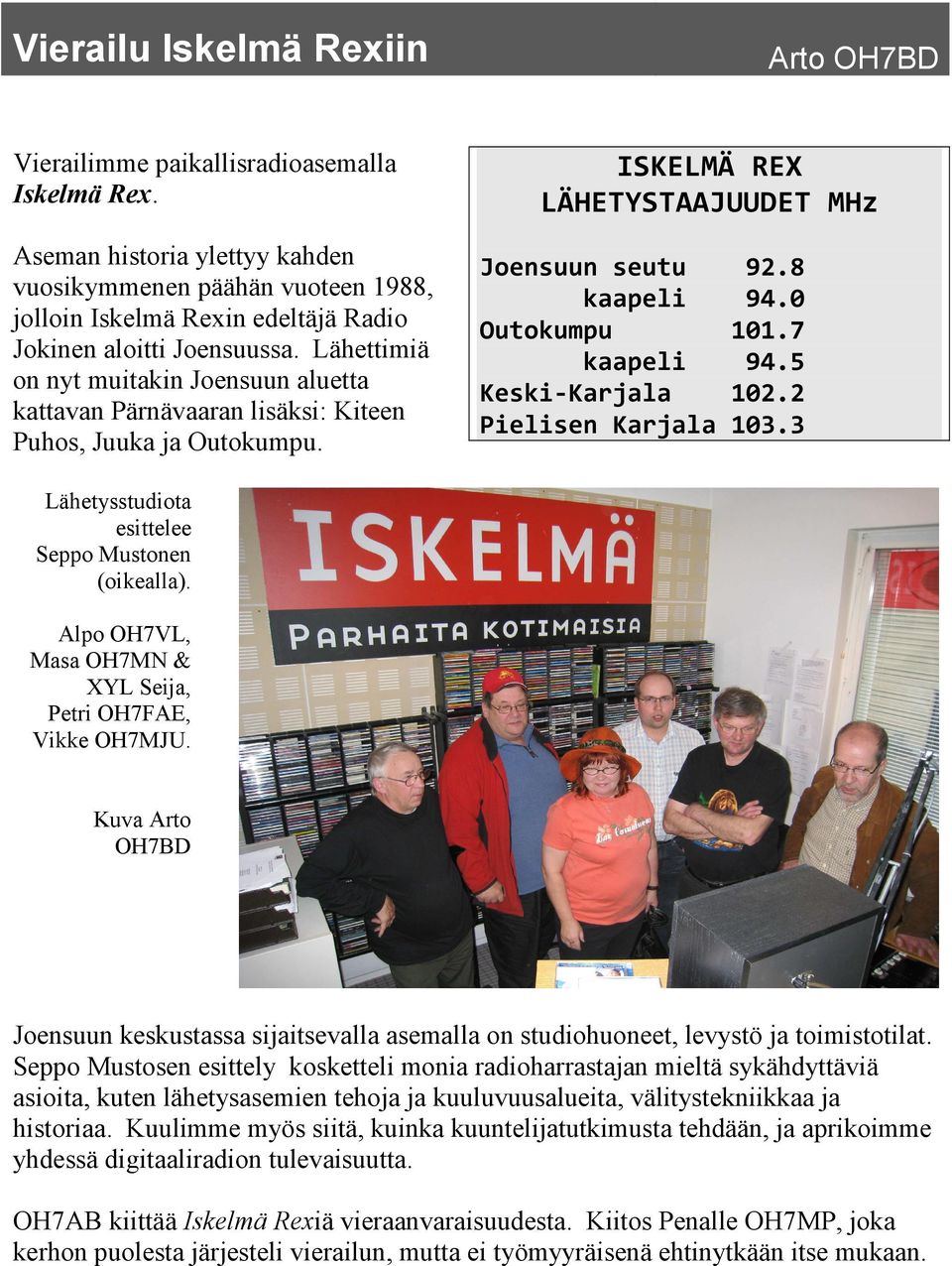 Lähettimiä on nyt muitakin Joensuun aluetta kattavan Pärnävaaran lisäksi: Kiteen Puhos, Juuka ja Outokumpu. ISKELMÄ REX LÄHETYSTAAJUUDET MHz Joensuun seutu 92.8 kaapeli 94.0 Outokumpu 101.