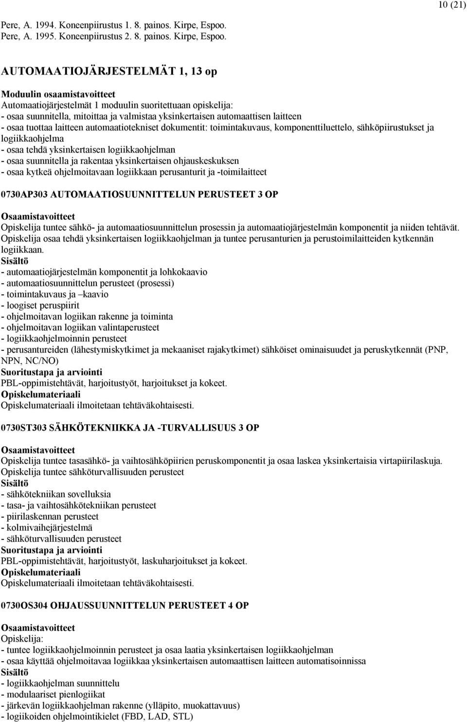 AUTOMAATIOJÄRJESTELMÄT 1, 13 op Moduulin osaamistavoitteet Automaatiojärjestelmät 1 moduulin suoritettuaan opiskelija: - osaa suunnitella, mitoittaa ja valmistaa yksinkertaisen automaattisen laitteen