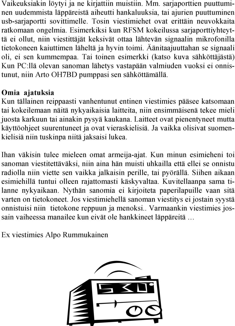 Esimerkiksi kun RFSM kokeilussa sarjaporttiyhteyttä ei ollut, niin viestittäjät keksivät ottaa lähtevän signaalin mikrofonilla tietokoneen kaiuttimen läheltä ja hyvin toimi.