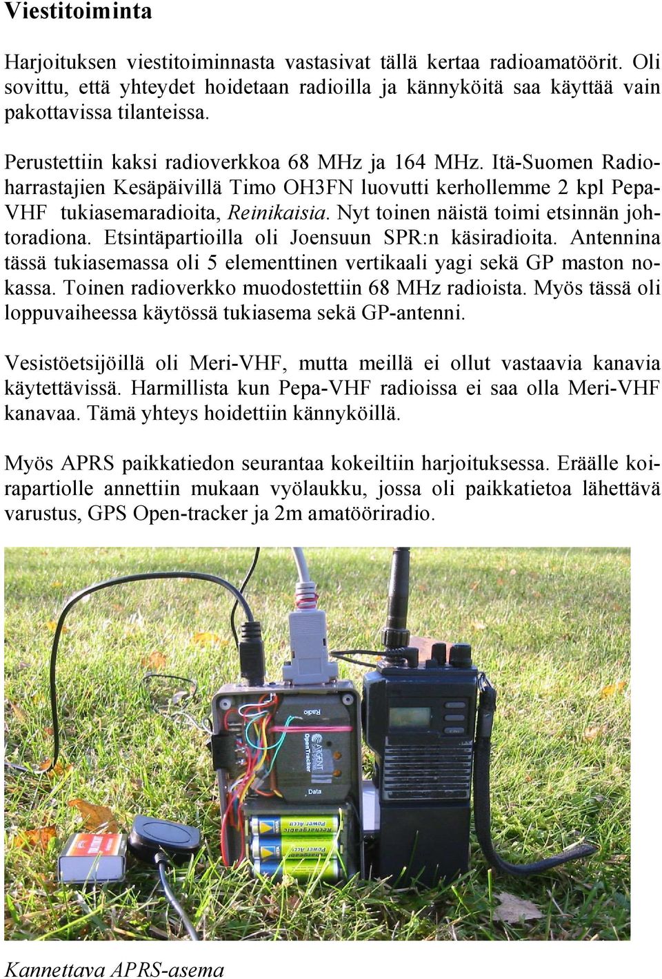 Nyt toinen näistä toimi etsinnän johtoradiona. Etsintäpartioilla oli Joensuun SPR:n käsiradioita. Antennina tässä tukiasemassa oli 5 elementtinen vertikaali yagi sekä GP maston nokassa.
