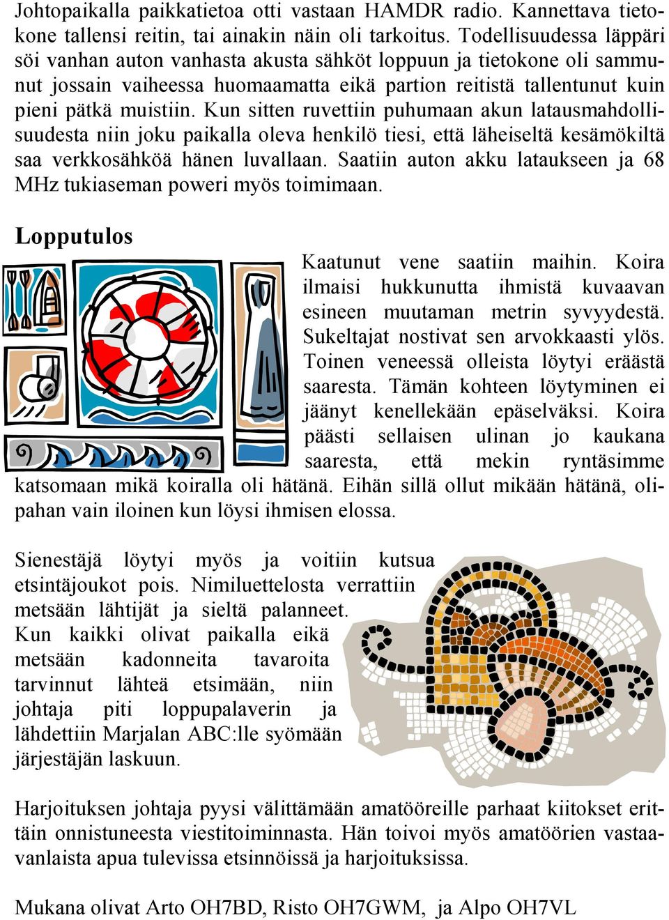 Kun sitten ruvettiin puhumaan akun latausmahdollisuudesta niin joku paikalla oleva henkilö tiesi, että läheiseltä kesämökiltä saa verkkosähköä hänen luvallaan.