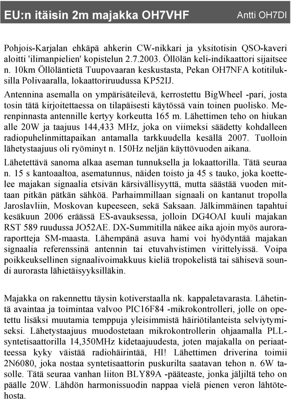 Antennina asemalla on ympärisäteilevä, kerrostettu BigWheel -pari, josta tosin tätä kirjoitettaessa on tilapäisesti käytössä vain toinen puolisko. Merenpinnasta antennille kertyy korkeutta 165 m.
