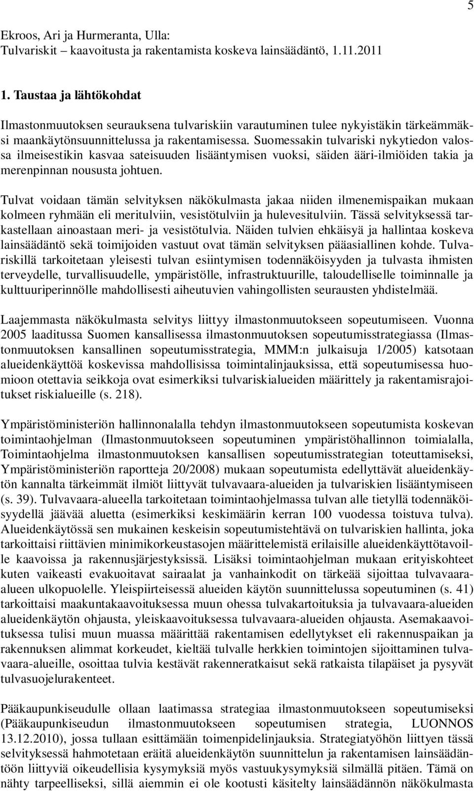 Suomessakin tulvariski nykytiedon valossa ilmeisestikin kasvaa sateisuuden lisääntymisen vuoksi, säiden ääri-ilmiöiden takia ja merenpinnan noususta johtuen.