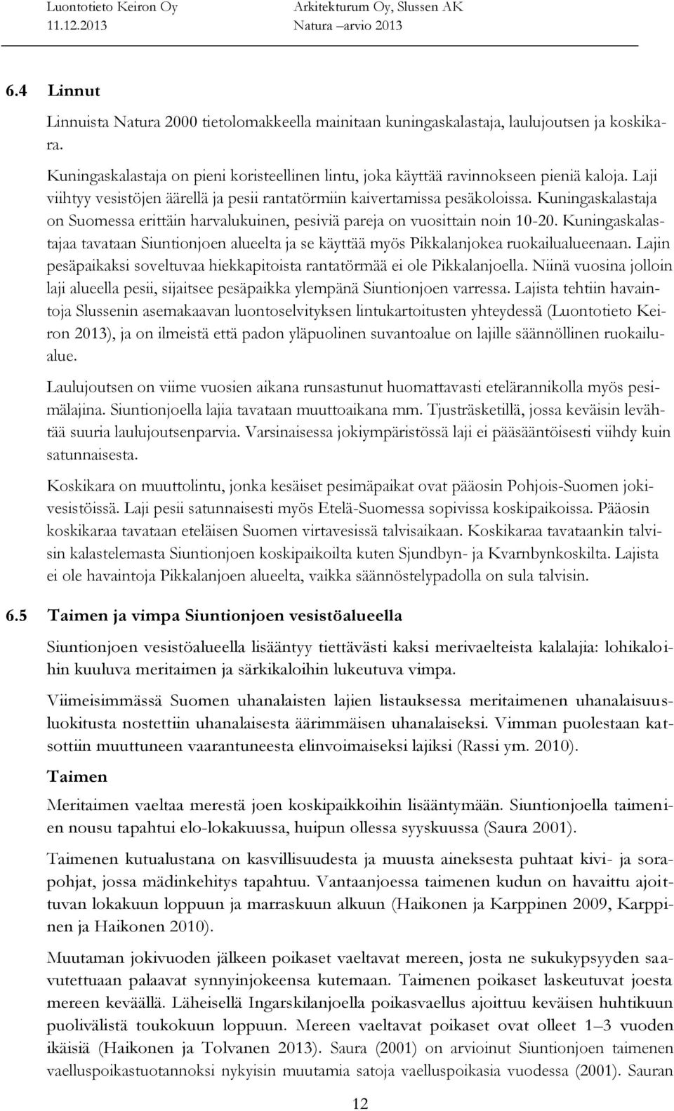 Kuningaskalastajaa tavataan Siuntionjoen alueelta ja se käyttää myös Pikkalanjokea ruokailualueenaan. Lajin pesäpaikaksi soveltuvaa hiekkapitoista rantatörmää ei ole Pikkalanjoella.