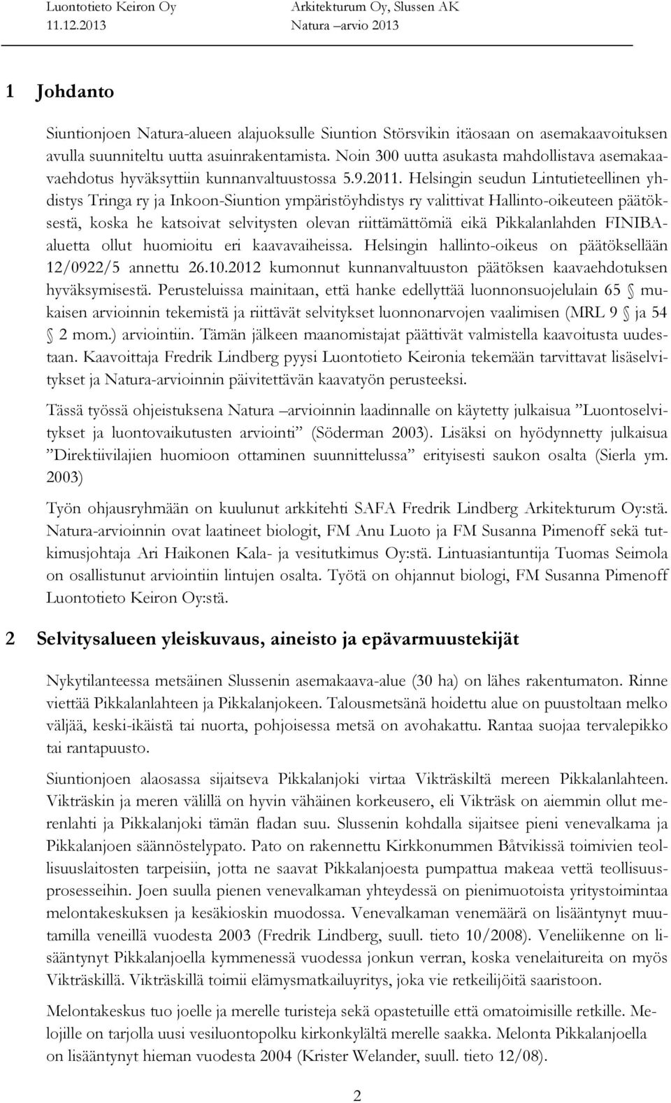 Helsingin seudun Lintutieteellinen yhdistys Tringa ry ja Inkoon-Siuntion ympäristöyhdistys ry valittivat Hallinto-oikeuteen päätöksestä, koska he katsoivat selvitysten olevan riittämättömiä eikä