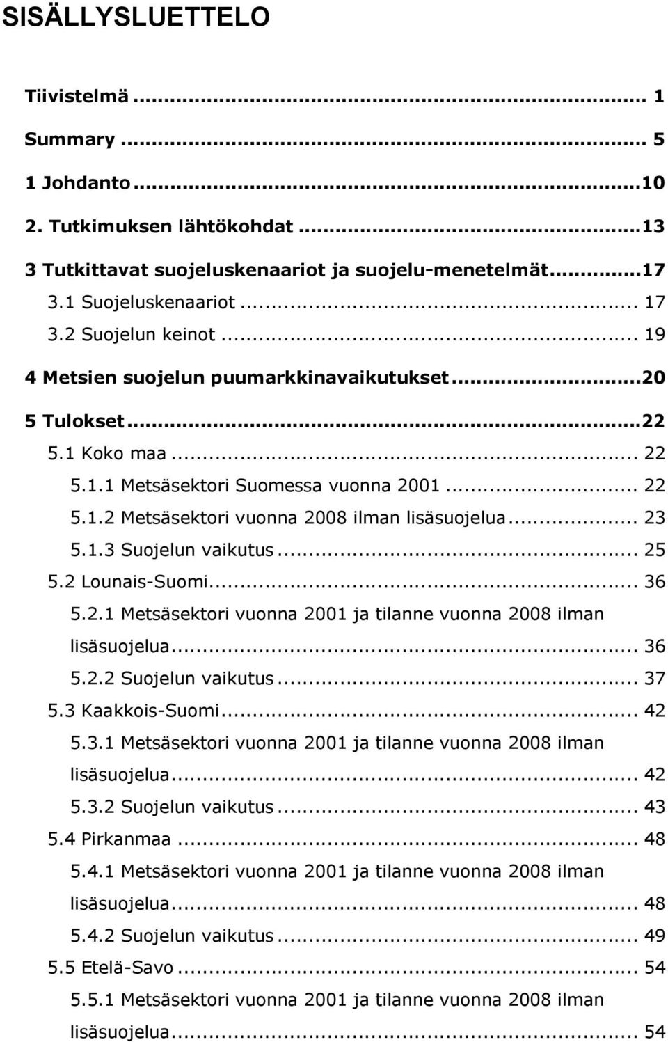 .. 23 5.1.3 Suojelun vaikutus... 25 5.2 Lounais-Suomi... 36 5.2.1 Metsäsektori vuonna 2001 ja tilanne vuonna 2008 ilman lisäsuojelua... 36 5.2.2 Suojelun vaikutus... 37 5.3 Kaakkois-Suomi... 42 5.3.1 Metsäsektori vuonna 2001 ja tilanne vuonna 2008 ilman lisäsuojelua... 42 5.3.2 Suojelun vaikutus... 43 5.