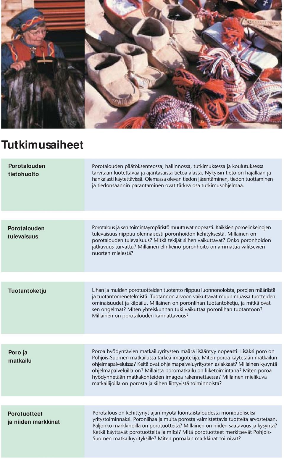 Kaikkien poroelinkeinojen tulevaisuus riippuu olennaisesti poronhoidon kehityksestä. Millainen on porotalouden tulevaisuus? Mitkä tekijät siihen vaikuttavat? Onko poronhoidon jatkuvuus turvattu?