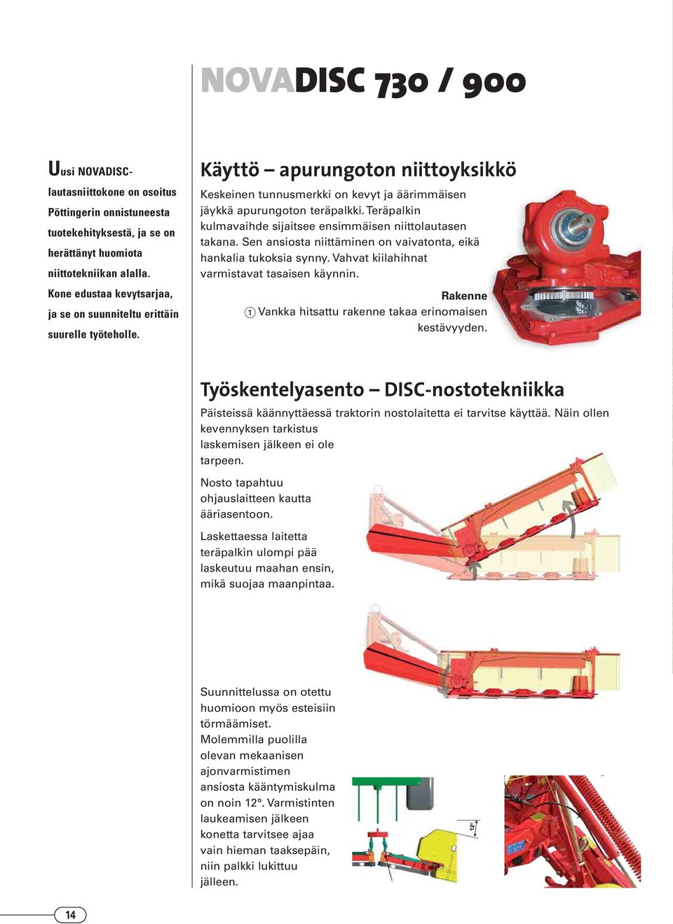 Teräpalkin kulmavaihde sijaitsee ensimmäisen niittolautasen takana. Sen ansiosta niittäminen on vaivatonta, eikä hankalia tukoksia synny. Vahvat kiilahihnat varmistavat tasaisen käynnin.