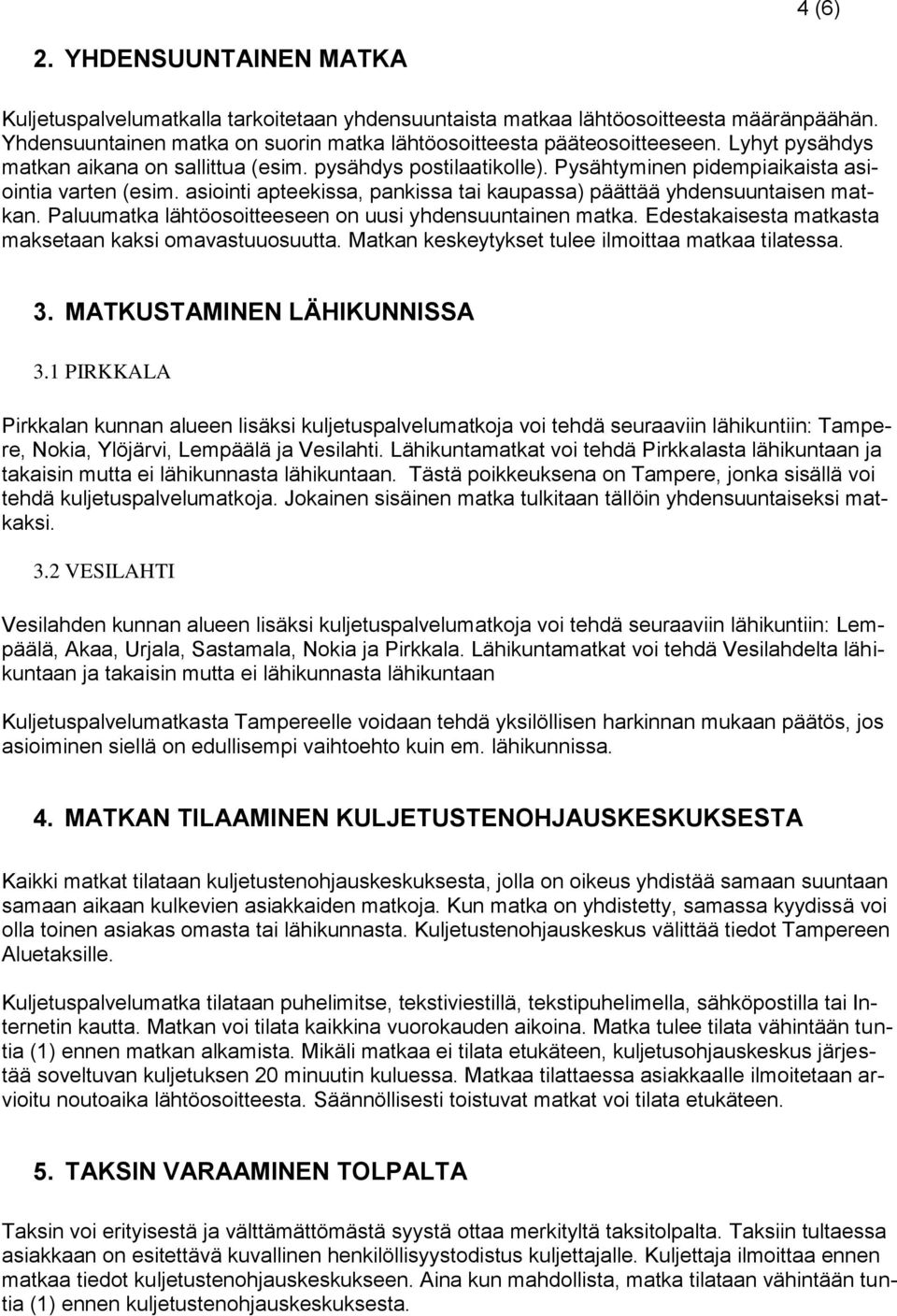 asiointi apteekissa, pankissa tai kaupassa) päättää yhdensuuntaisen matkan. Paluumatka lähtöosoitteeseen on uusi yhdensuuntainen matka. Edestakaisesta matkasta maksetaan kaksi omavastuuosuutta.