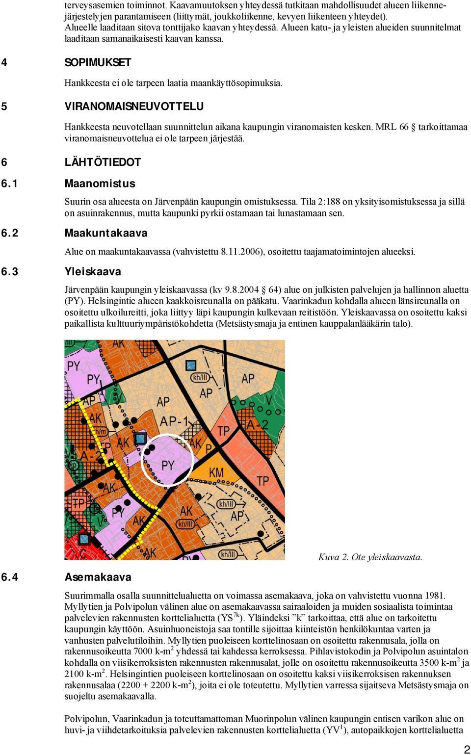 4 SOPIMUKSET Hankkeesta ei ole tarpeen laatia maankäyttösopimuksia. 5 VIRANOMAISNEUVOTTELU Hankkeesta neuvotellaan suunnittelun aikana kaupungin viranomaisten kesken.
