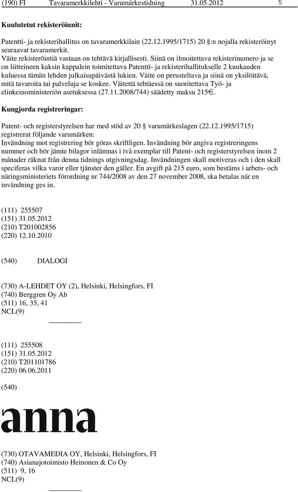 Siinä on ilmoitettava rekisterinumero ja se on liitteineen kaksin kappalein toimitettava Patentti- ja rekisterihallitukselle 2 kuukauden kuluessa tämän lehden julkaisupäivästä lukien.