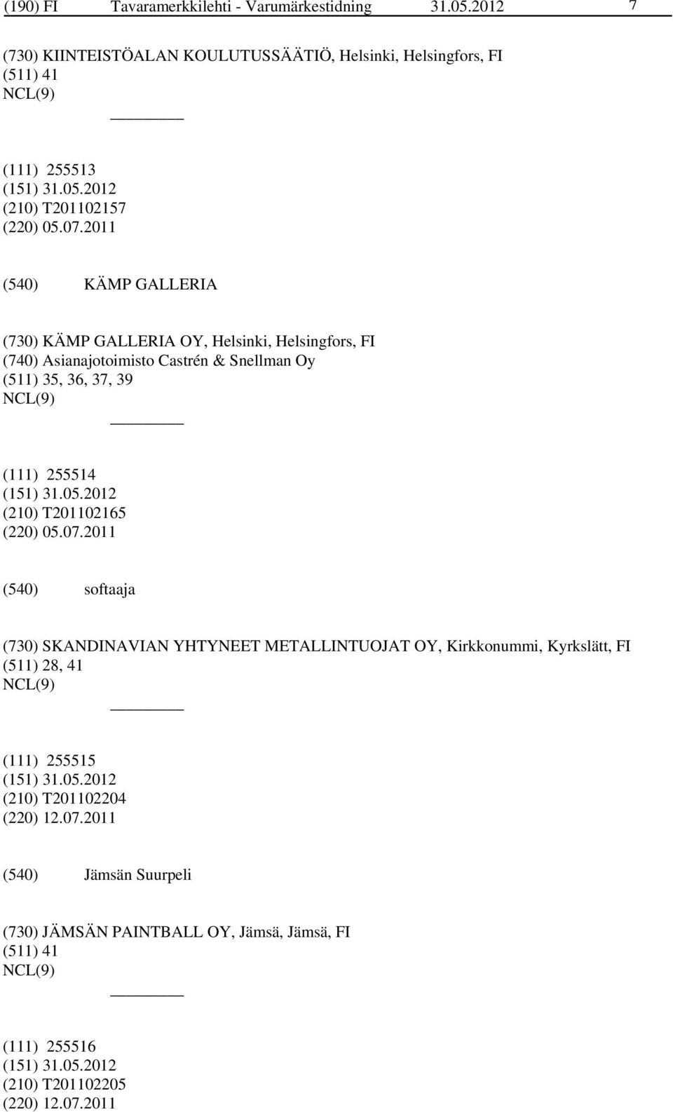 2011 KÄMP GALLERIA (730) KÄMP GALLERIA OY, Helsinki, Helsingfors, FI (740) Asianajotoimisto Castrén & Snellman Oy (511) 35, 36, 37, 39 (111) 255514 (210)