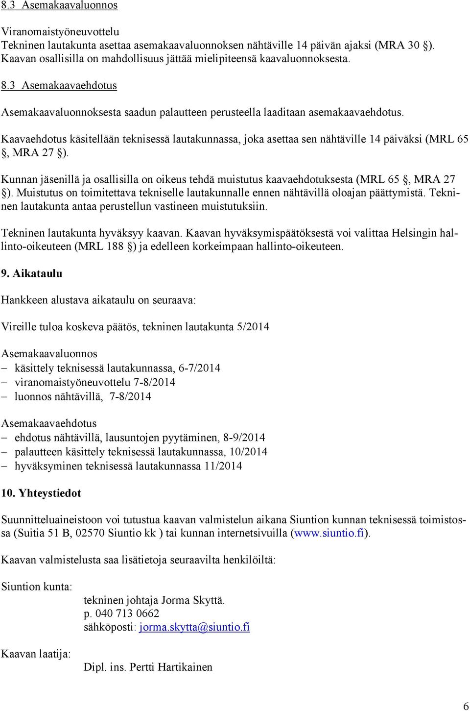 Kaavaehdotus käsitellään teknisessä lautakunnassa, joka asettaa sen nähtäville 14 päiväksi (MRL 65, MRA 27 ).