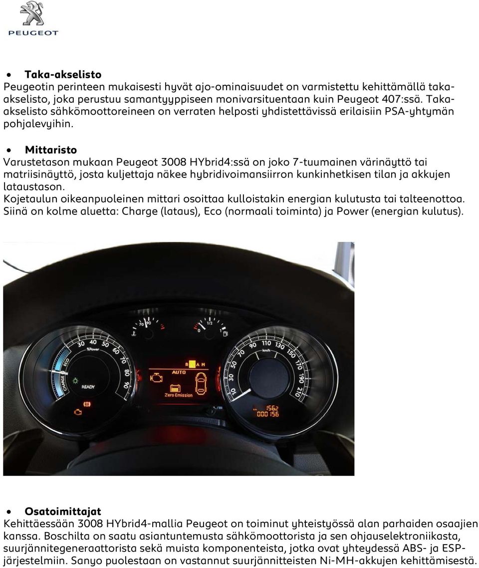 Mittaristo Varustetason mukaan Peugeot 3008 HYbrid4:ssä on joko 7-tuumainen värinäyttö tai matriisinäyttö, josta kuljettaja näkee hybridivoimansiirron kunkinhetkisen tilan ja akkujen lataustason.