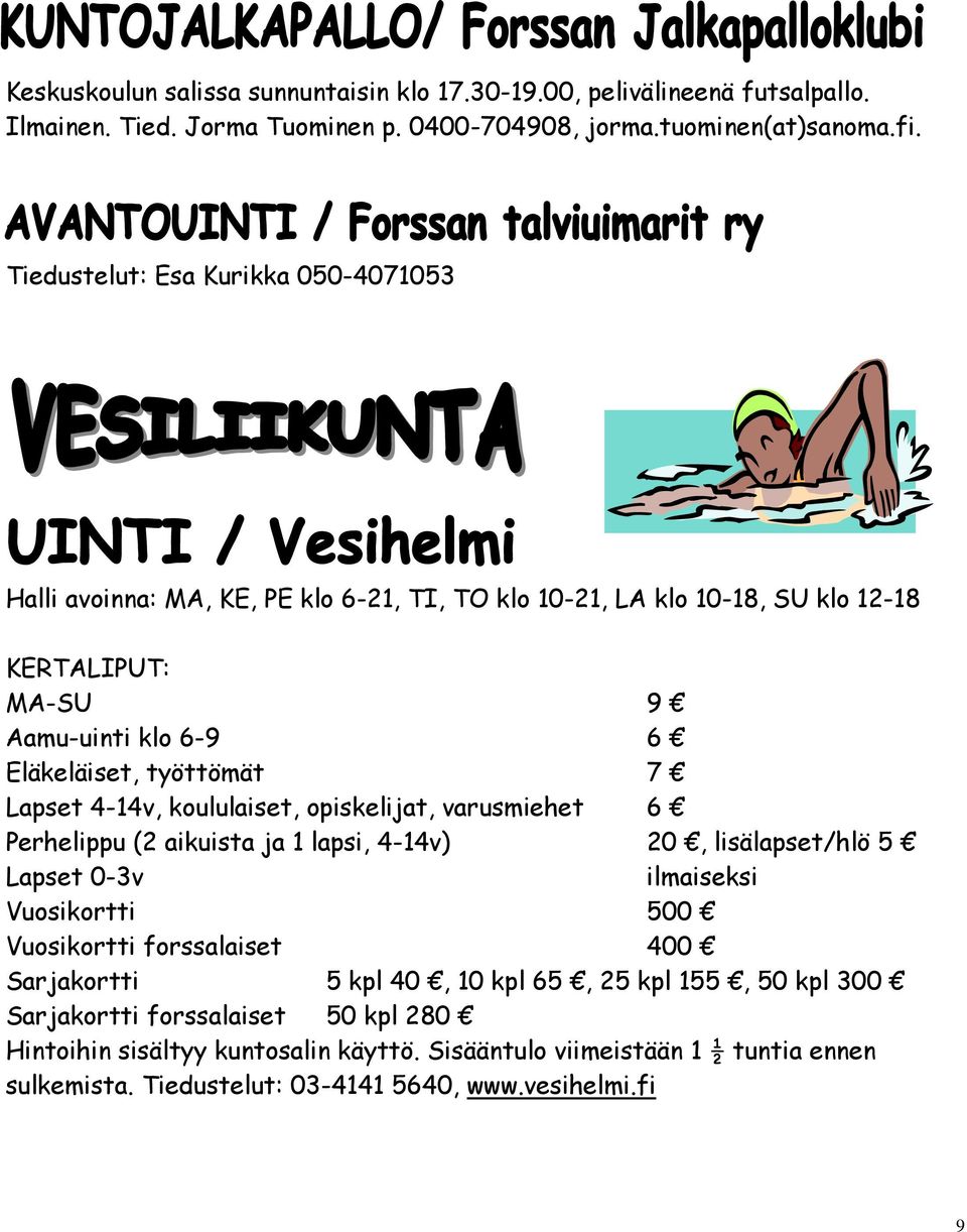 Lapset 4-14v, koululaiset, opiskelijat, varusmiehet 6 Perhelippu (2 aikuista ja 1 lapsi, 4-14v) 20, lisälapset/hlö 5 Lapset 0-3v ilmaiseksi Vuosikortti 500 Vuosikortti forssalaiset 400