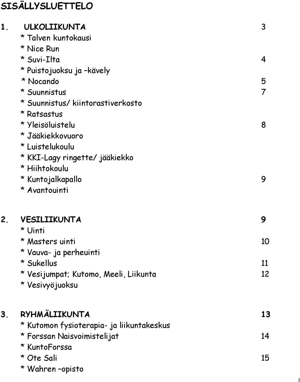 * Ratsastus * Yleisöluistelu 8 * Jääkiekkovuoro * Luistelukoulu * KKI-Lagy ringette/ jääkiekko * Hiihtokoulu * Kuntojalkapallo 9 * Avantouinti 2.