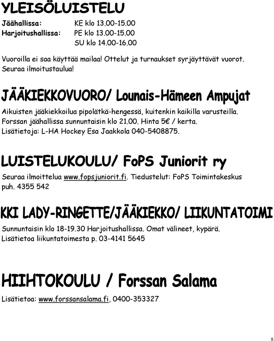 Forssan jäähallissa sunnuntaisin klo 21.00. Hinta 5 / kerta. Lisätietoja: L-HA Hockey Esa Jaakkola 040-5408875. Seuraa ilmoittelua www.fopsjuniorit.fi.
