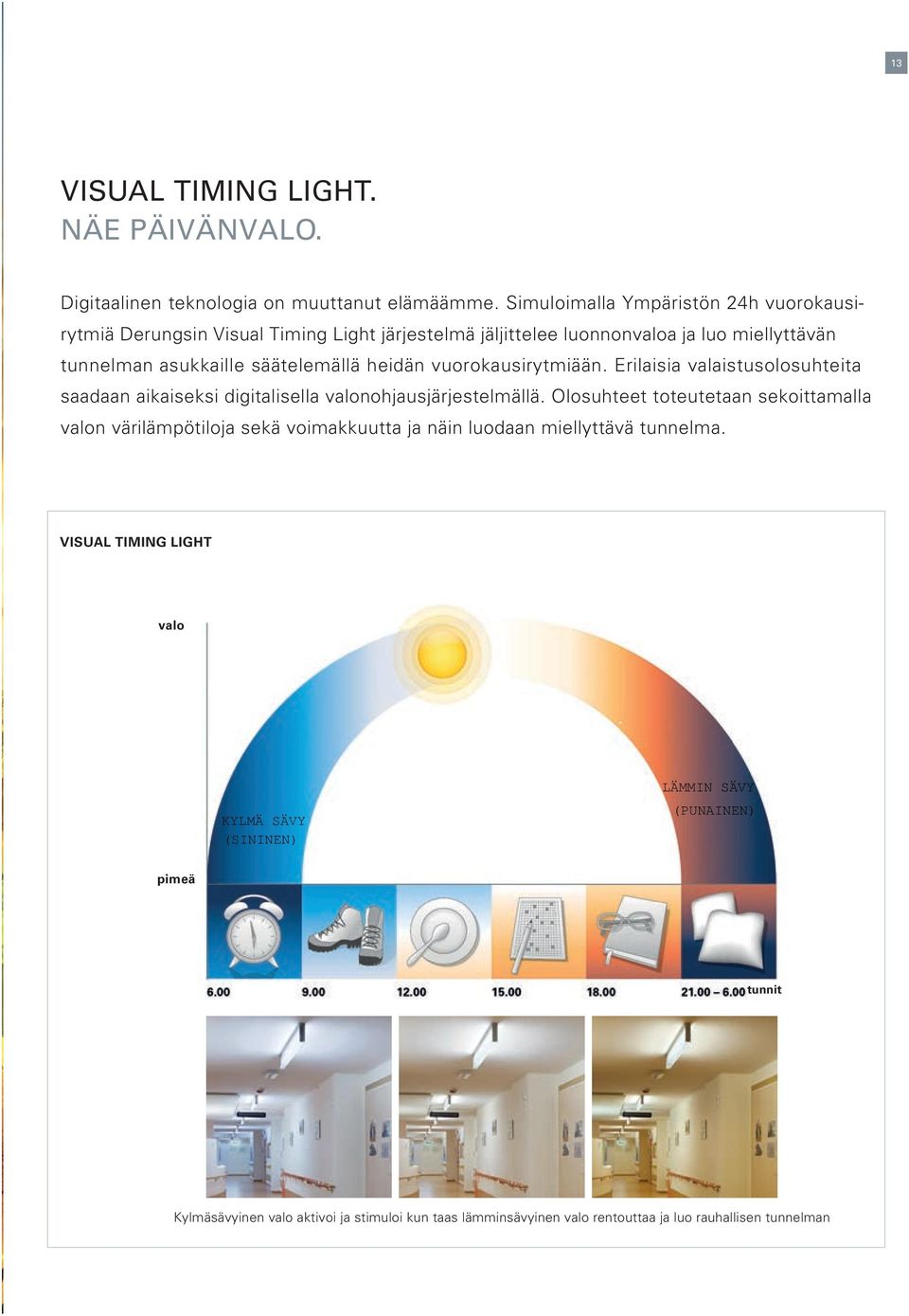 säätelemällä heidän vuorokausirytmiään. Erilaisia valaistusolosuhteita saadaan aikaiseksi digitalisella valonohjausjärjestelmällä.