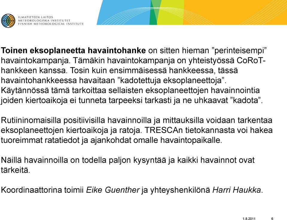 Käytännössä tämä tarkoittaa sellaisten eksoplaneettojen havainnointia joiden kiertoaikoja ei tunneta tarpeeksi tarkasti ja ne uhkaavat kadota.