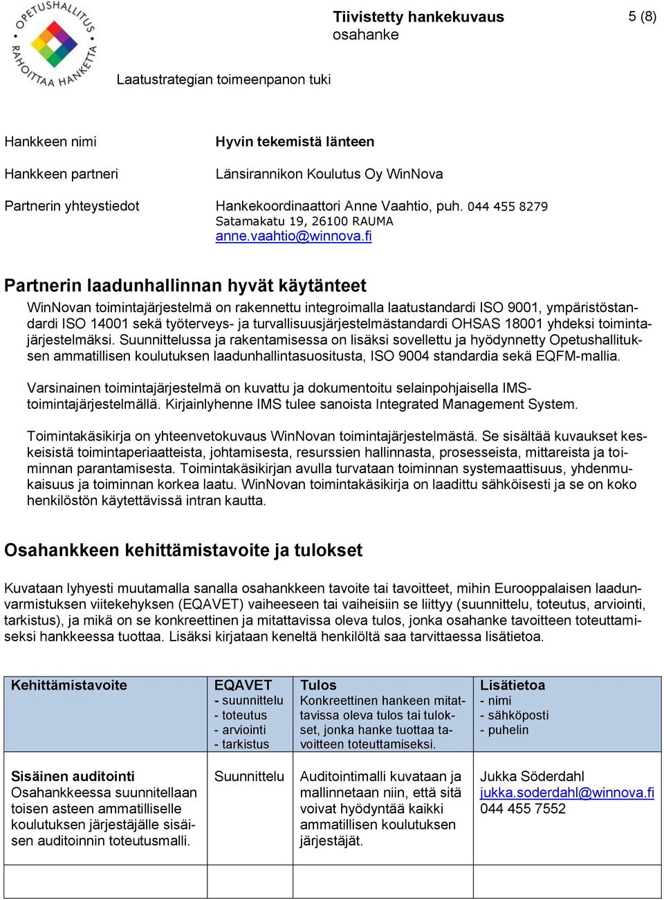 toimintajärjestelmäksi. Suunnittelussa ja rakentamisessa on lisäksi sovellettu ja hyödynnetty Opetushallituksen ammatillisen koulutuksen laadunhallintasuositusta, ISO 9004 standardia sekä EQFM-mallia.