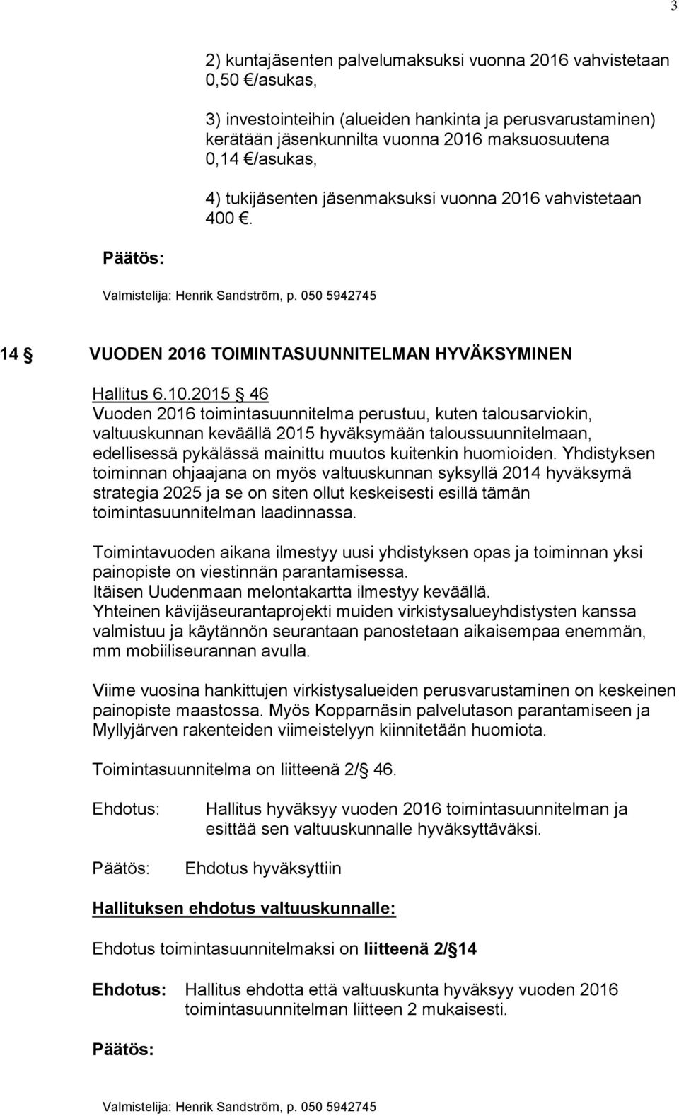 2015 46 Vuoden 2016 toimintasuunnitelma perustuu, kuten talousarviokin, valtuuskunnan keväällä 2015 hyväksymään taloussuunnitelmaan, edellisessä pykälässä mainittu muutos kuitenkin huomioiden.