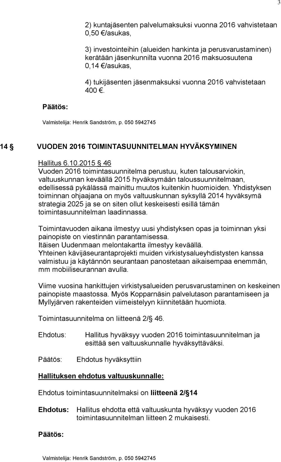 2015 46 Vuoden 2016 toimintasuunnitelma perustuu, kuten talousarviokin, valtuuskunnan keväällä 2015 hyväksymään taloussuunnitelmaan, edellisessä pykälässä mainittu muutos kuitenkin huomioiden.