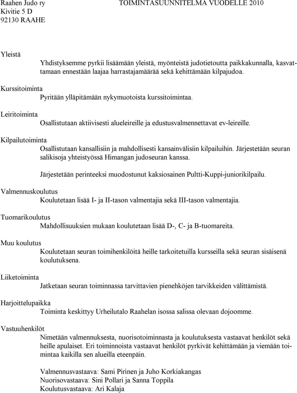 Leiritoiminta Osallistutaan aktiivisesti alueleireille ja edustusvalmennettavat ev-leireille. Kilpailutoiminta Osallistutaan kansallisiin ja mahdollisesti kansainvälisiin kilpailuihin.