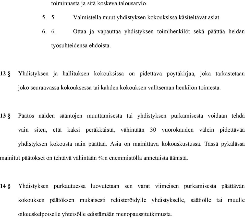 13 Päätös näiden sääntöjen muuttamisesta tai yhdistyksen purkamisesta voidaan tehdä vain siten, että kaksi peräkkäistä, vähintään 30 vuorokauden välein pidettävää yhdistyksen kokousta näin päättää.