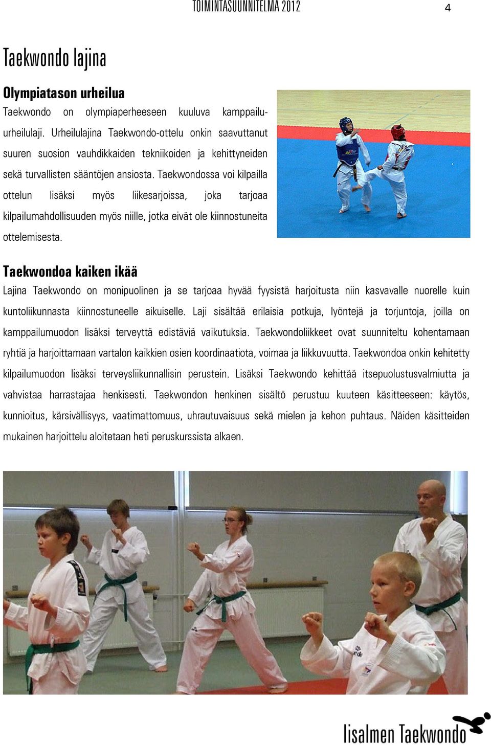 Taekwondossa voi kilpailla ottelun lisäksi myös liikesarjoissa, joka tarjoaa kilpailumahdollisuuden myös niille, jotka eivät ole kiinnostuneita ottelemisesta.