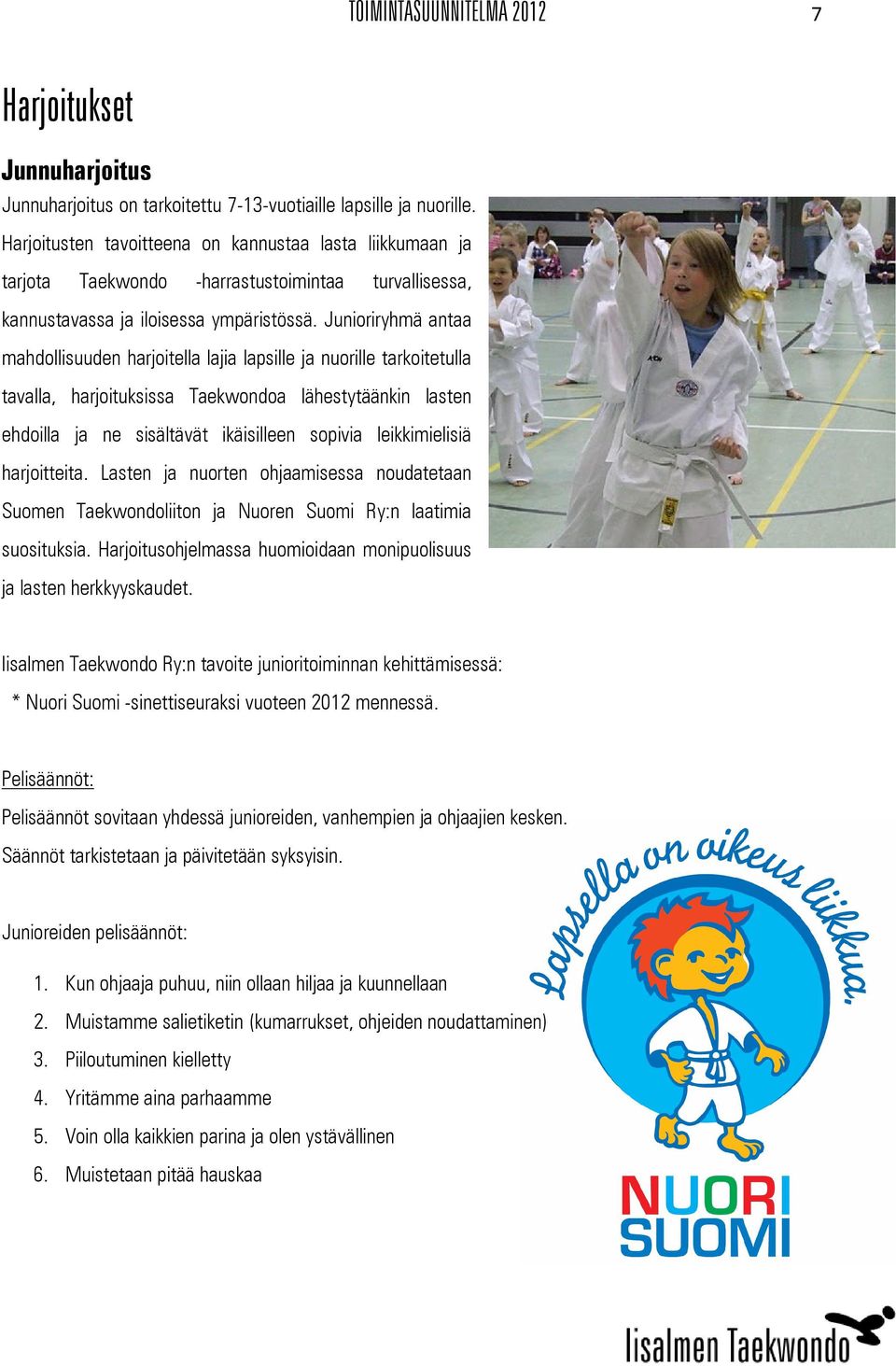 Junioriryhmä antaa mahdollisuuden harjoitella lajia lapsille ja nuorille tarkoitetulla tavalla, harjoituksissa Taekwondoa lähestytäänkin lasten ehdoilla ja ne sisältävät ikäisilleen sopivia