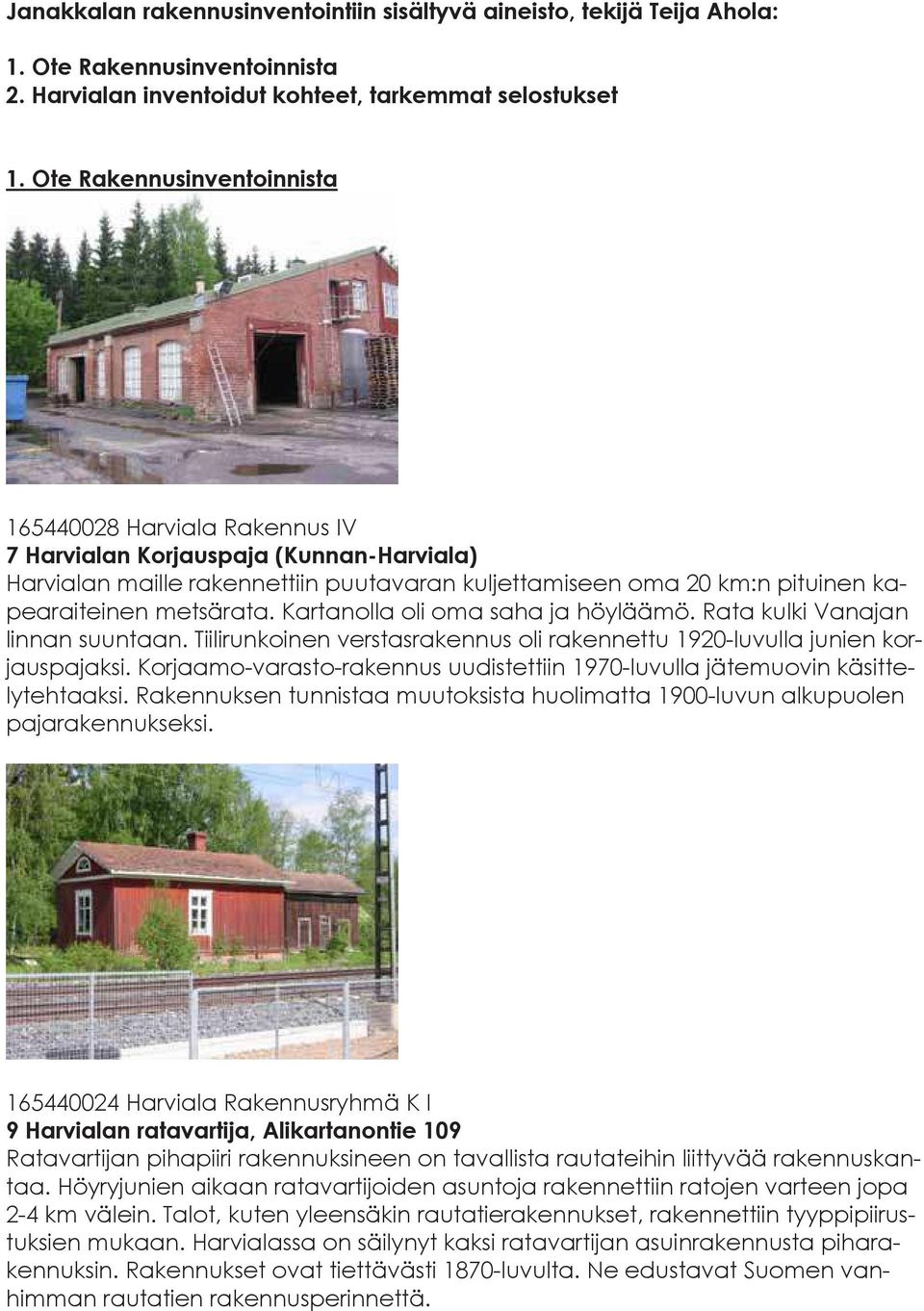 metsärata. Kartanolla oli oma saha ja höyläämö. Rata kulki Vanajan linnan suuntaan. Tiilirunkoinen verstasrakennus oli rakennettu 1920-luvulla junien korjauspajaksi.