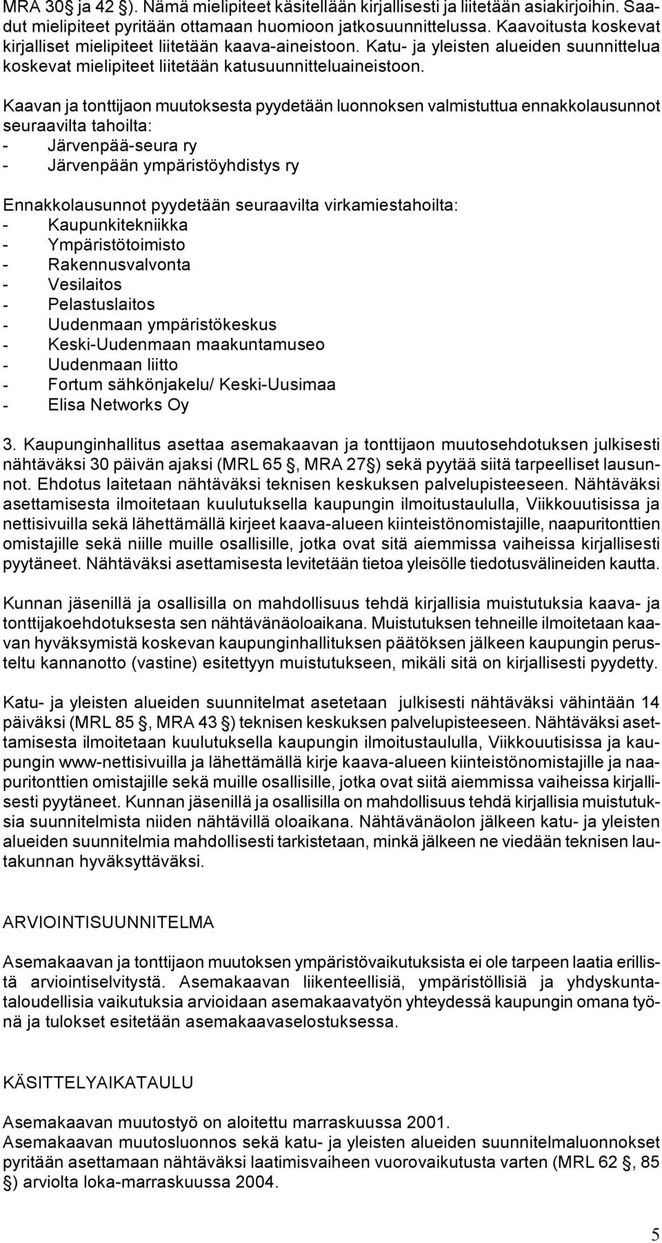 Kaavan ja tonttijaon muutoksesta pyydetään luonnoksen valmistuttua ennakkolausunnot seuraavilta tahoilta: - Järvenpää-seura ry - Järvenpään ympäristöyhdistys ry Ennakkolausunnot pyydetään seuraavilta