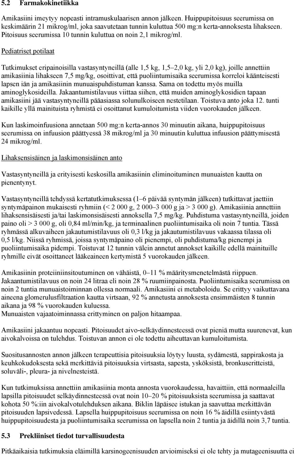 Pediatriset potilaat Tutkimukset eripainoisilla vastasyntyneillä (alle 1,5 kg, 1,5 2,0 kg, yli 2,0 kg), joille annettiin amikasiinia lihakseen 7,5 mg/kg, osoittivat, että puoliintumisaika seerumissa