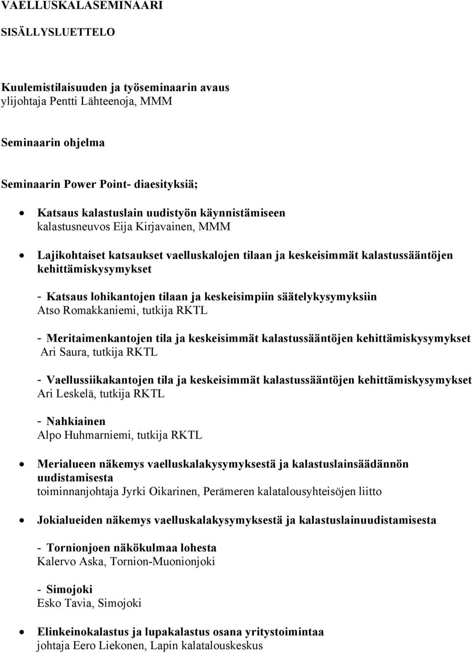 keskeisimpiin säätelykysymyksiin Atso Romakkaniemi, tutkija RKTL - Meritaimenkantojen tila ja keskeisimmät kalastussääntöjen kehittämiskysymykset Ari Saura, tutkija RKTL - Vaellussiikakantojen tila