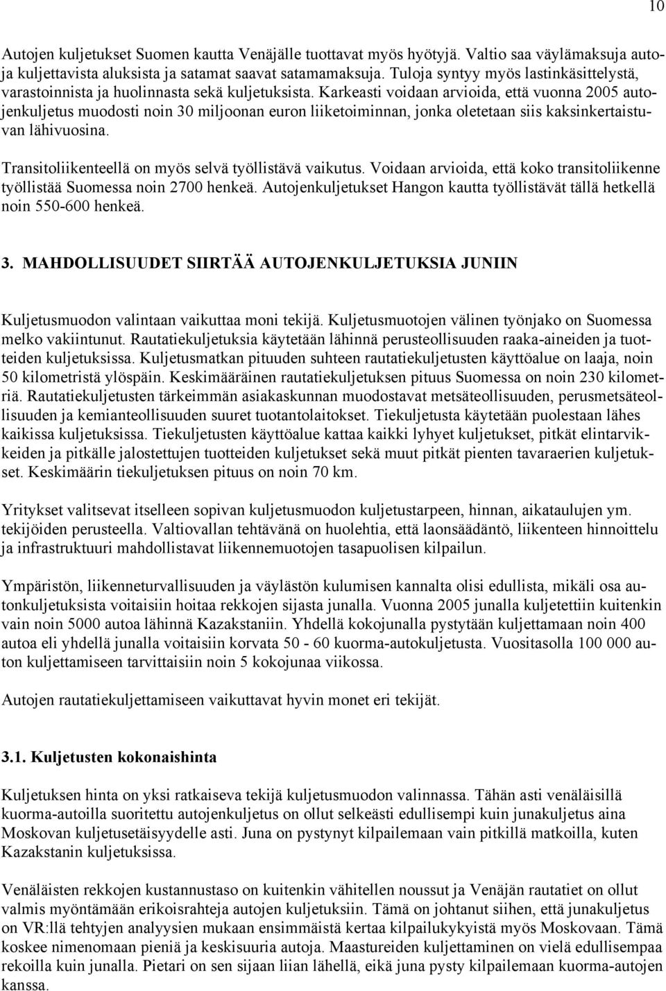 Karkeasti voidaan arvioida, että vuonna 2005 autojenkuljetus muodosti noin 30 miljoonan euron liiketoiminnan, jonka oletetaan siis kaksinkertaistuvan lähivuosina.