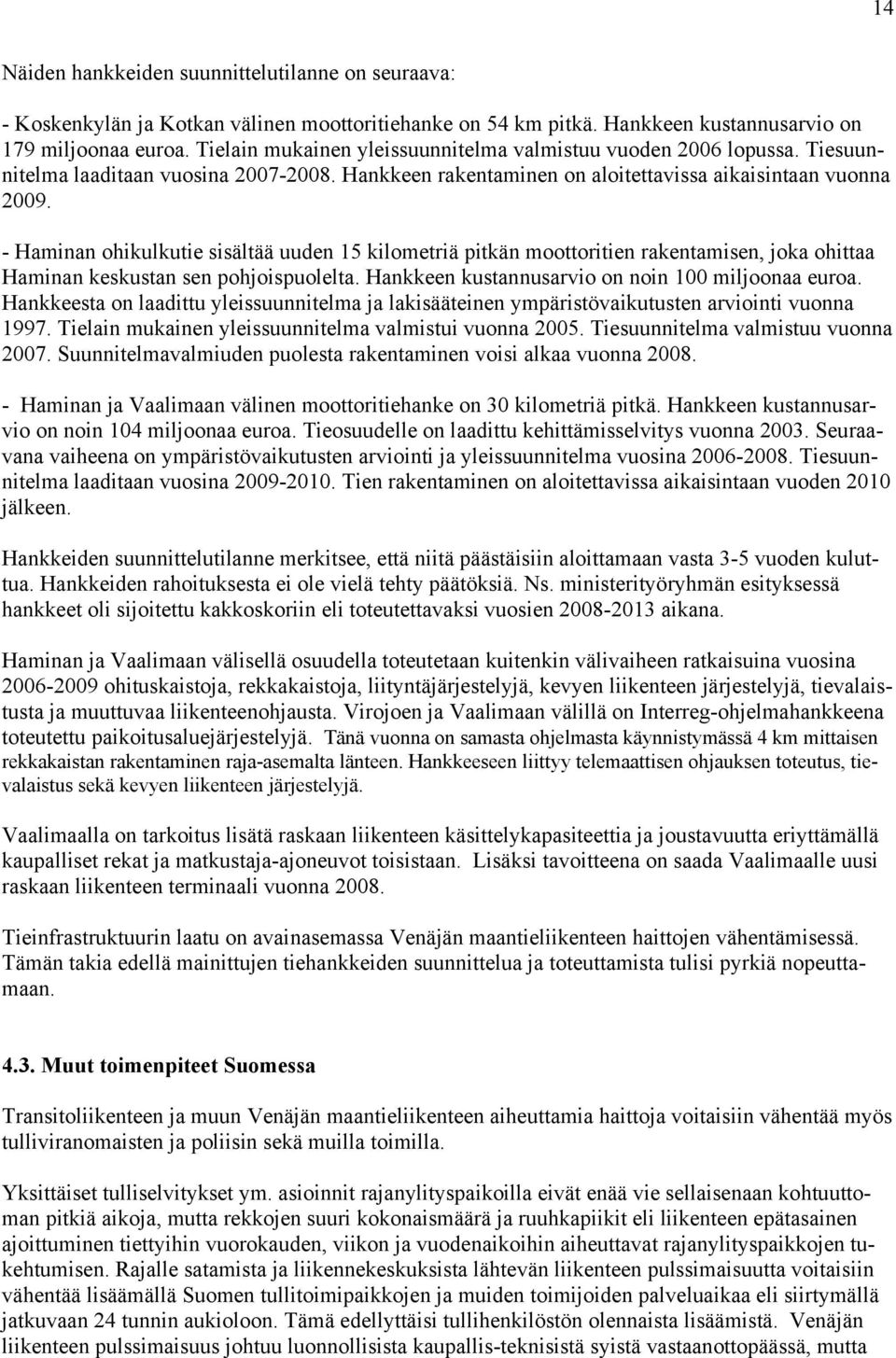 - Haminan ohikulkutie sisältää uuden 15 kilometriä pitkän moottoritien rakentamisen, joka ohittaa Haminan keskustan sen pohjoispuolelta. Hankkeen kustannusarvio on noin 100 miljoonaa euroa.