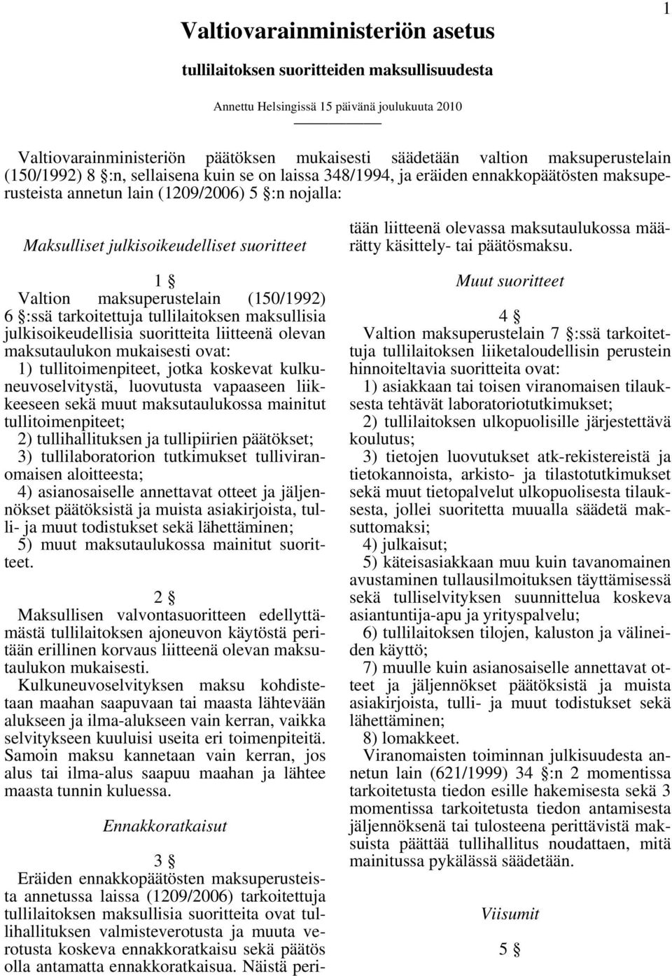 (150/1992) 6 :ssä tarkoitettuja tullilaitoksen llisia julkisoikeudellisia suoritteita liitteenä olevan taulukon mukaisesti ovat: 1) tullitoimenpiteet, jotka koskevat kulkuneuvoselvitystä, luovutusta