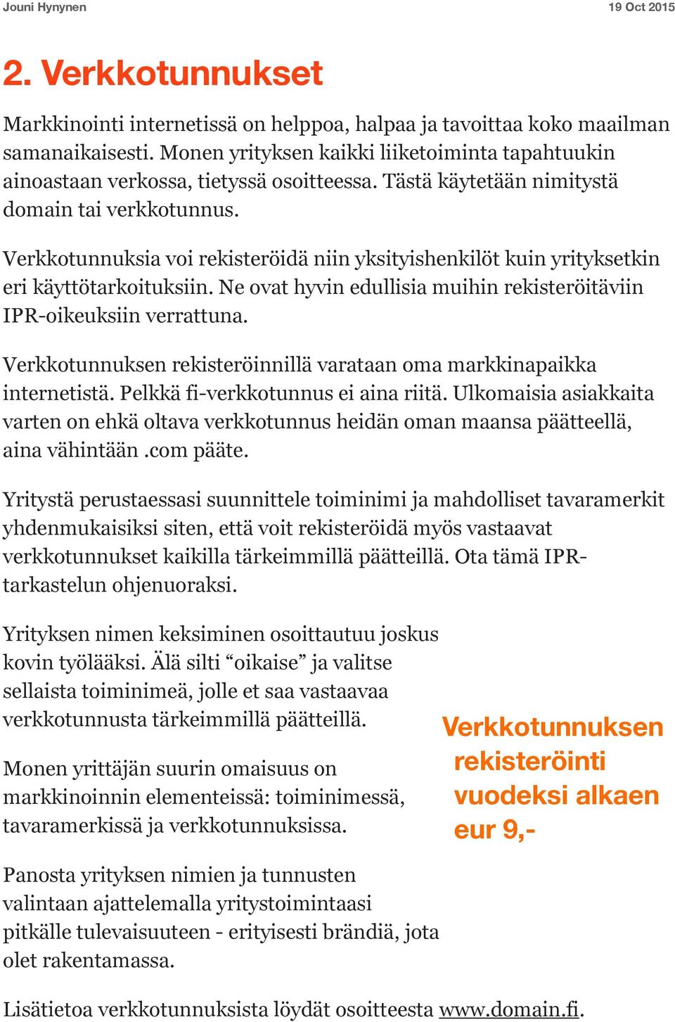 Ne ovat hyvin edullisia muihin rekisteröitäviin IPR-oikeuksiin verrattuna. Verkkotunnuksen rekisteröinnillä varataan oma markkinapaikka internetistä. Pelkkä fi-verkkotunnus ei aina riitä.