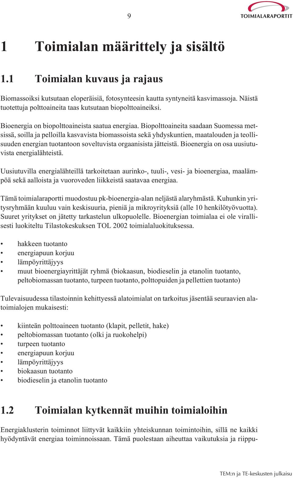 Biopolttoaineita saadaan Suomessa metsissä, soilla ja pelloilla kasvavista biomassoista sekä yhdyskuntien, maatalouden ja teollisuuden energian tuotantoon soveltuvista orgaanisista jätteistä.