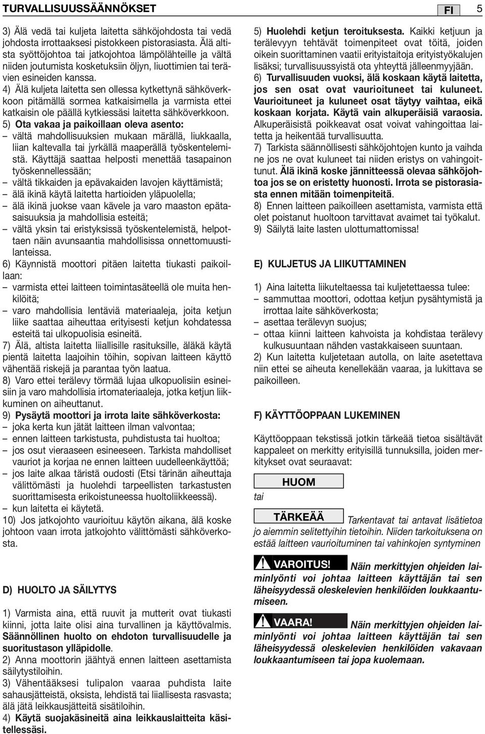 4) Älä kuljeta laitetta sen ollessa kytkettynä sähköverkkoon pitämällä sormea katkaisimella ja varmista ettei katkaisin ole päällä kytkiessäsi laitetta sähköverkkoon.