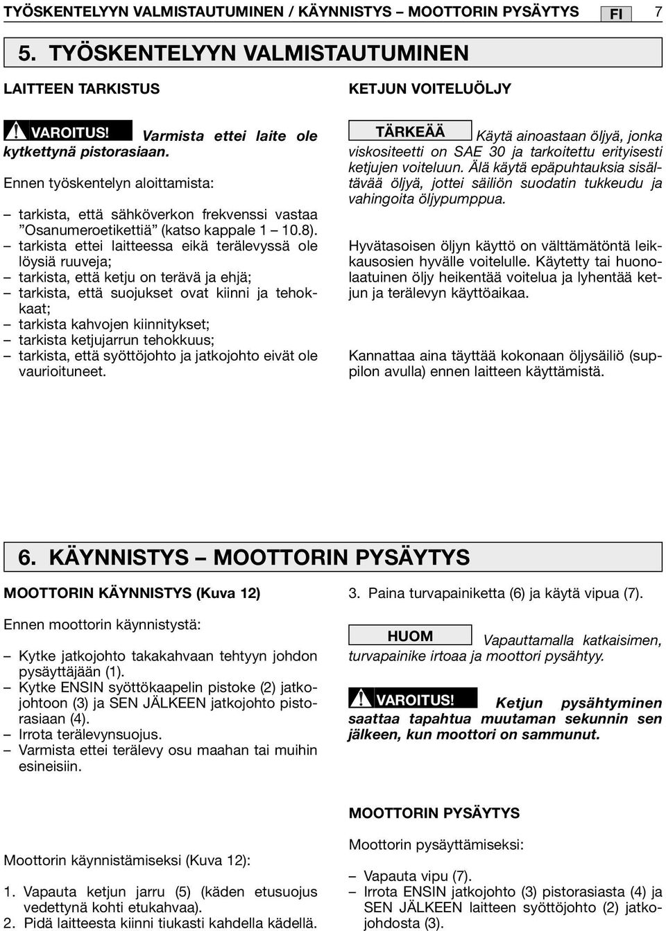 tarkista ettei laitteessa eikä terälevyssä ole löysiä ruuveja; tarkista, että ketju on terävä ja ehjä; tarkista, että suojukset ovat kiinni ja tehokkaat; tarkista kahvojen kiinnitykset; tarkista