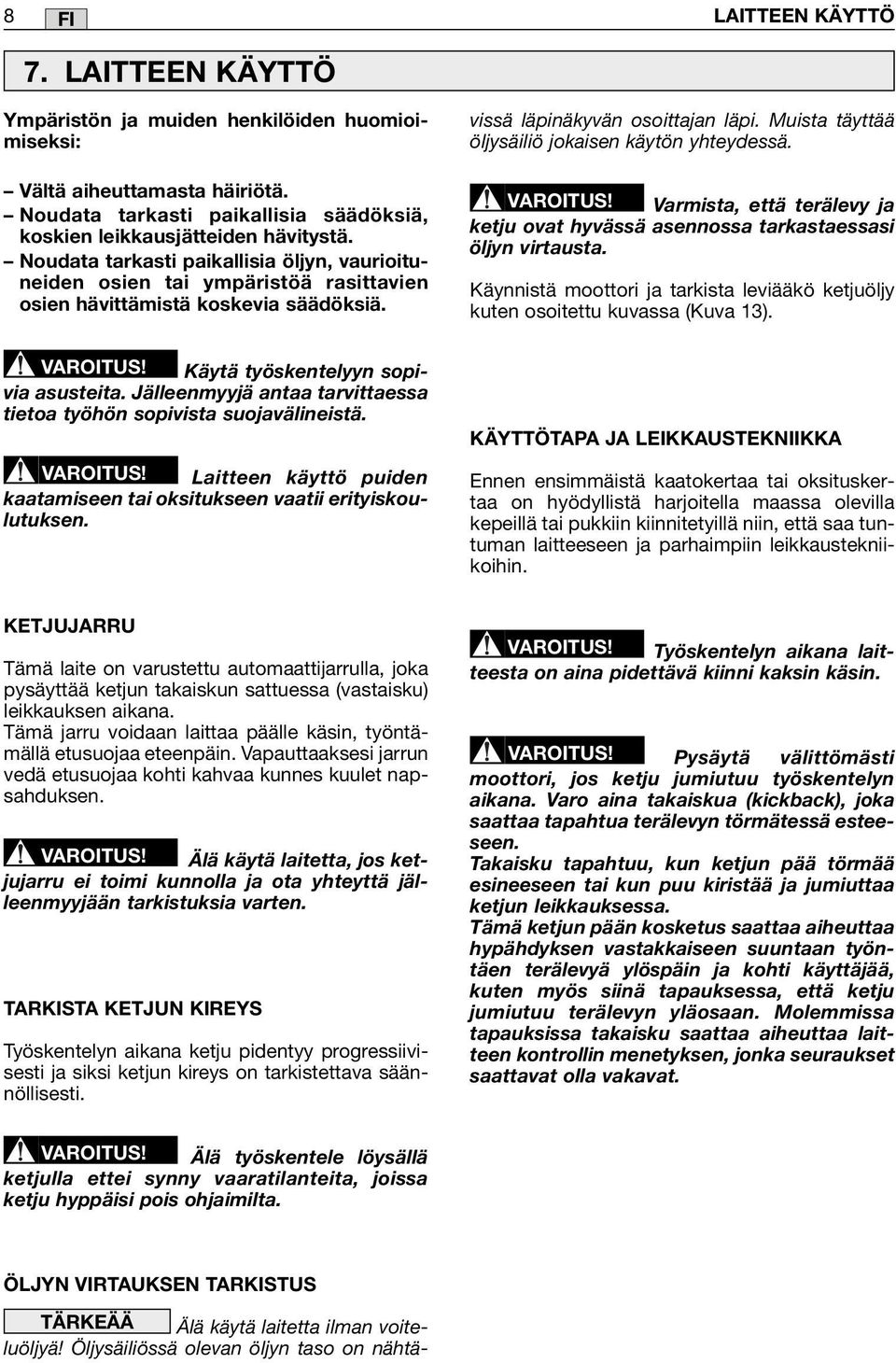 Jälleenmyyjä antaa tarvittaessa tietoa työhön sopivista suojavälineistä. VAROITUS! Laitteen käyttö puiden kaatamiseen tai oksitukseen vaatii erityiskoulutuksen. vissä läpinäkyvän osoittajan läpi.