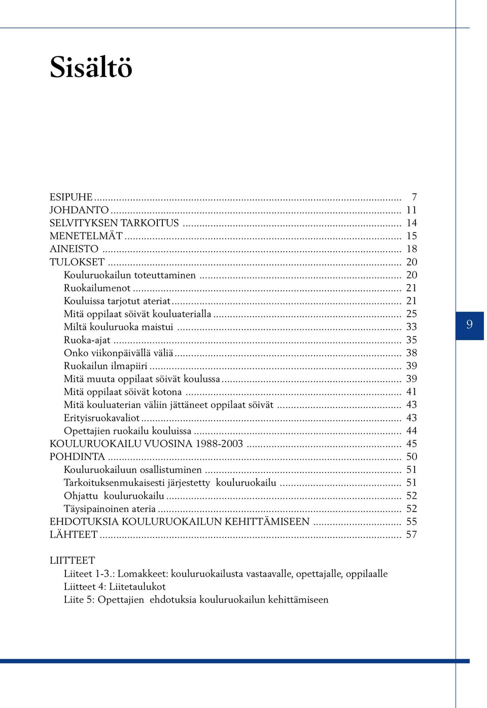 .. 39 Mitä oppilaat söivät kotona... 41 Mitä kouluaterian väliin jättäneet oppilaat söivät... 43 Erityisruokavaliot... 43 Opettajien ruokailu kouluissa... 44 KOULURUOKAILU VUOSINA 1988-2003.
