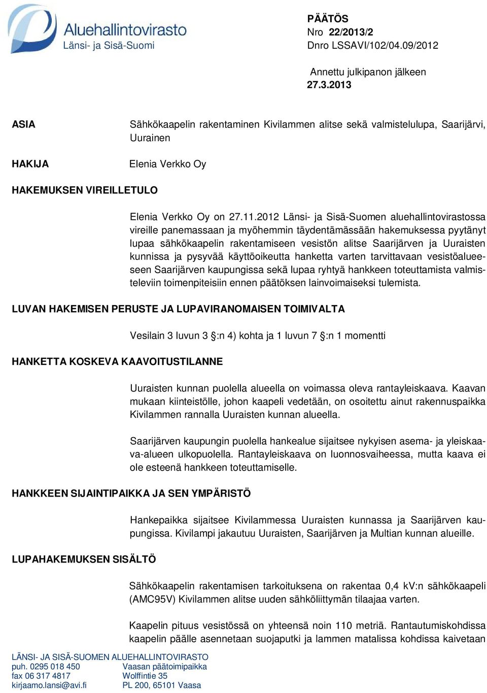 2013 ASIA HAKIJA Sähkökaapelin rakentaminen Kivilammen alitse sekä valmistelulupa, Saarijärvi, Uurainen Elenia Verkko Oy HAKEMUKSEN VIREILLETULO LÄNSI- JA SISÄ-SUOMEN ALUEHALLINTOVIRASTO puh.